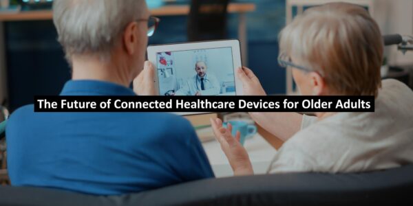 The Future of Connected Healthcare Devices for Older Adults